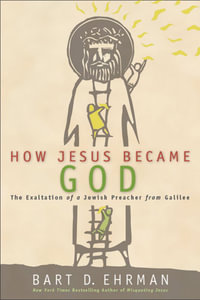 How Jesus Became God : The Exaltation of a Jewish Preacher from Galilee - Bart D. Ehrman