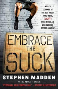 Embrace The Suck : What I Learned At The Box About Hard Work, (Very) Sore Muscles, And Burpees Before Sunrise - Stephen Madden