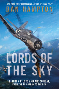 Lords of the Sky : Fighter Pilots and Air Combat, from the Red Baron to the F-16 - Dan Hampton