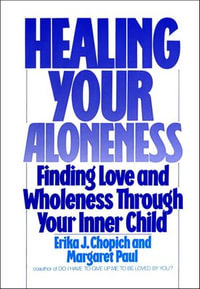 Healing Your Aloneness : Finding Love and Wholeness Through Your Inner Child - Erika J. Chopich