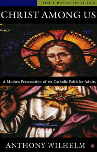 Christ Among Us : A Modern Presentation of the Catholic Faith for Adults - Anthony Wilhelm