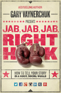 Jab, Jab, Jab, Right Hook : How to Tell Your Story in a Noisy Social World - Gary Vaynerchuk