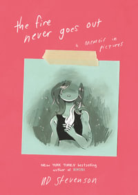 The Fire Never Goes Out : A Memoir in Pictures - Noelle Stevenson