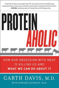 Proteinaholic : How Our Obsession with Meat Is Killing Us and What We Can Do About It - Garth Davis