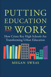 Putting Education to Work : How Cristo Rey High Schools Are Transforming Urban Education - Megan Sweas