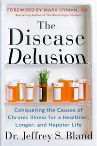 The Disease Delusion : Conquering the Causes of Chronic Illness for a Healthier, Longer and Happier Life - Dr.Jeffrey S. Bland