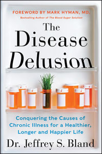 The Disease Delusion : Conquering the Causes of Chronic Illness for a Healthier, Longer, and Happier Life - Dr. Jeffrey S. Bland