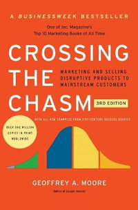 Crossing the Chasm, 3rd Edition : Marketing and Selling Disruptive Products to Mainstream Customers - Geoffrey A Moore