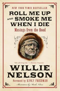 Roll Me Up and Smoke Me When I Die: Musings from the Road : Musings from the Road - Willie Nelson