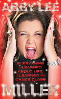Everything I Learned About Life, I Learned in Dance Class - Abby Lee Miller