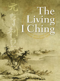 The Living I Ching : Using Ancient Chinese Wisdom to Shape Your Life - Ming-Dao Deng