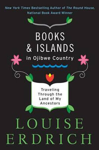 Books and Islands in Ojibwe Country : Traveling Through the Land of My Ancestors - Louise Erdrich