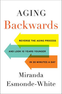 Aging Backwards : Reverse the Aging Process and Look 10 Years Younger in 30 Minutes a Day - Miranda Esmonde-White