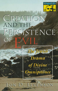 Creation and the Persistence of Evil : The Jewish Drama of Divine Omnipotence - Jon D. Levenson