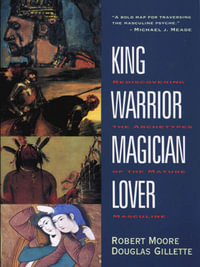 King, Warrior, Magician, Lover : Rediscovering the Archetypes of the Mature Masculine - Robert Moore