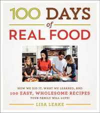 100 Days of Real Food : How We Did It, What We Learned, and 100 Easy, Wholesome Recipes Your Family Will Love - Lisa Leake