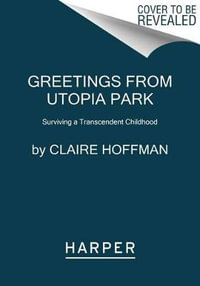 Greetings from Utopia Park : Surviving a Transcendent Childhood - Claire Hoffman