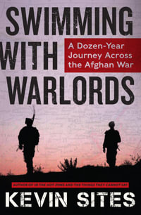 Swimming with Warlords : A Dozen-Year Journey Across the Afghan War - Kevin Sites