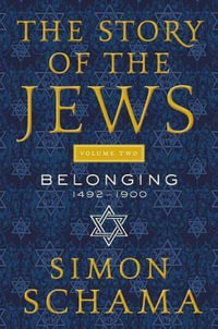 The Story of the Jews, Volume Two : Belonging: 1492-1900 - Simon Schama