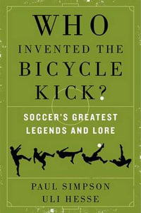 Who Invented the Bicycle Kick? : Soccer's Greatest Legends and Lore - Paul Simpson