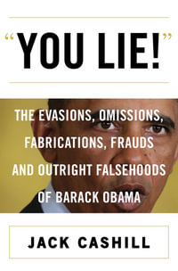 "You Lie!" : The Evasions, Omissions, Fabrications, Frauds and Outright Falsehoods of Barack Obama - Jack Cashill