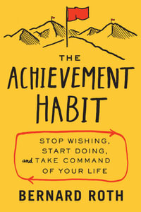 The Achievement Habit : Stop Wishing, Start Doing, and Take Command of Your Life - Bernard Roth