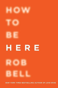 How to Be Here : A Guide to Creating a Life Worth Living - Dr Rob Bell