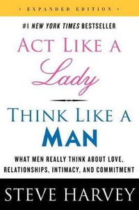 ACT Like a Lady, Think Like a Man, Expanded Edition : What Men Really Think about Love, Relationships, Intimacy, and Commitment - Steve Harvey