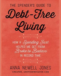 The Spender's Guide To Debt-Free Living : How a Spending Fast Helped Me Get from Broke to Badass in Record Time - Anna Newell Jones