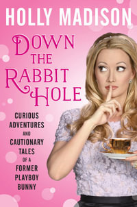 Down the Rabbit Hole : Curious Adventures and Cautionary Tales of a Former Playboy Bunny - Holly Madison