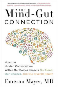 The Mind-Gut Connection: How The Hidden Conversation Within Our Bodies Impacts Our Mood, Our Choices, And Our Overall Health : How The Hidden Conversation Within Our Bodies Impacts Our Mood, Our Choices, And Our Overall Health - Emeran Mayer