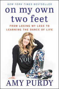 On My Own Two Feet : From Losing My Legs To Learning The Dance Of Life - Amy Purdy