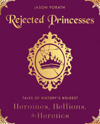 Rejected Princesses : Tales of History's Boldest Heroines, Hellions, and Heretics - Jason Porath