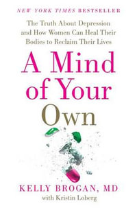 A Mind of Your Own : The Truth about Depression and How Women Can Heal Their Bodies to Reclaim Their Lives - Kelly Brogan M. D.