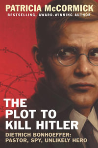 The Plot To Kill Hitler : Dietrich Bonhoeffer : Pastor, Spy, Unlikely Hero - Patricia McCormick