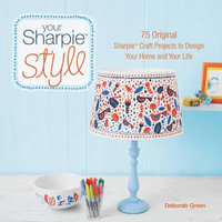 Your Sharpie Style : 75 Original Sharpie Craft Projects To Design Your Home And Your Life - Deborah Green