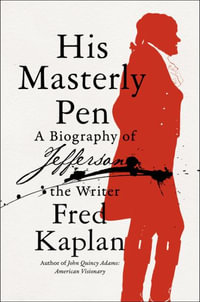 His Masterly Pen : A Biography of Jefferson the Writer - Fred Kaplan