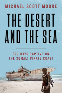 The Desert And The Sea : 977 Days Captive On The Somali Pirate Coast - Michael Scott Moore