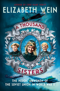 A Thousand Sisters : The Heroic Airwomen Of The Soviet Union In World War II - Elizabeth Wein