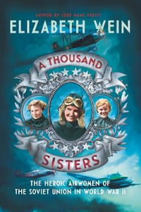 Thousand Sisters, A : The Heroic Airwomen of the Soviet Union in World War II - Elizabeth Wein