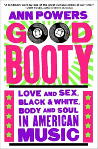 Good Booty : Love and Sex, Black and White, Body and Soul in American Music - Ann Powers