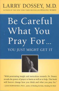 Be Careful What You Pray For... : You Just Might Get It - Larry Dossey