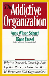 The Addictive Organization : Why We Overwork, Cover Up, Pick Up the Pieces, Please the Boss, and Perpetuate S - Anne Wilson Schaef