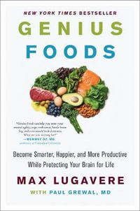 Genius Foods : Become Smarter, Happier, And More Productive, While Protecting Your Brain Health For Life - Max Lugavere