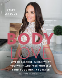 Body Love : Live in Balance, Weigh What You Want, and Free Yourself from Food Drama Forever - Kelly Leveque