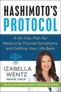 Hashimoto's Protocol : A 90-Day Plan for Reversing Thyroid Symptoms and Getting Your Life Back - Izabella Wentz