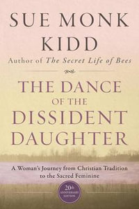 The Dance Of The Dissident Daughter : A Woman's Journey From Christian Tradition To The Sacred Feminine - Sue Monk Kidd