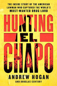 Hunting El Chapo : The Inside Story of the American Lawman Who Captured the World's Most-Wanted Drug Lord - Andrew Hogan