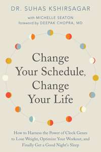 Change Your Schedule, Change Your Life : How to Harness the Power of Clock Genes to Lose Weight, Optimize Your Workout, and Finally Get a Good Night's - Suhas Kshirsagar