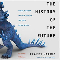 The History of the Future : Oculus, Facebook, and the Revolution That Swept Virtual Reality - Stephen Graybill